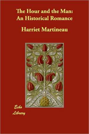 The Hour and the Man: An Historical Romance de Harriet Martineau