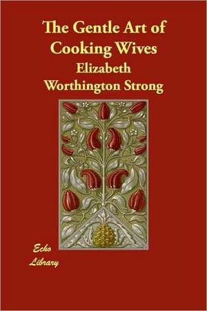 The Gentle Art of Cooking Wives de Elizabeth Worthington Strong