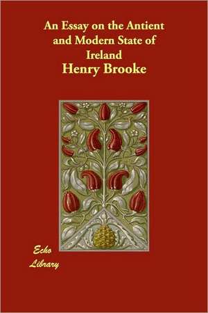 An Essay on the Antient and Modern State of Ireland de Henry Brooke