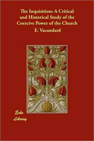 The Inquisition: A Critical and Historical Study of the Coercive Power of the Church de E. Vacandard