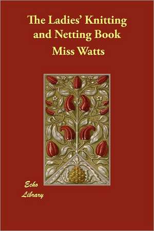 The Ladies' Knitting and Netting Book de Miss Watts