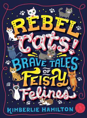 Rebel Cats! Brave Tales of Feisty Felines de Kimberlie Hamilton