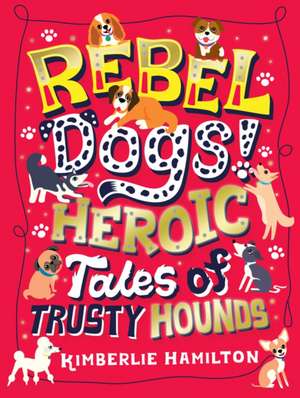 Rebel Dogs! Heroic Tales of Trusty Hounds de Kimberlie Hamilton