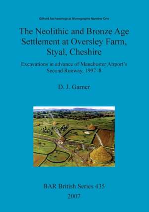 The Neolithic and Bronze Age Settlement at Oversley Farm, Styal, Cheshire de D. J. Garner