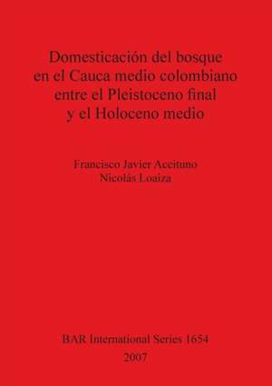 Domesticación del bosque en el Cauca medio colombiano entre el Pleistoceno final y el Holoceno medio de Francisco Javier Aceituno