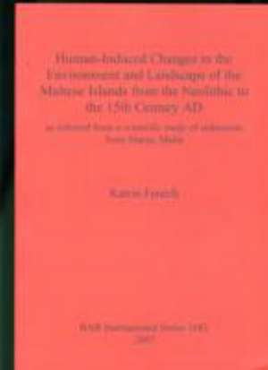 Human-Induced Changes in the Environment and Landscape of the Maltese Islands from the Neolithic to the 15th Century AD de Katrin Fenech