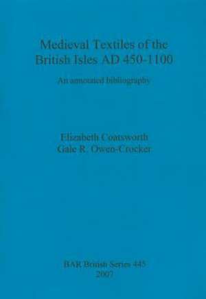 Medieval Textiles of the British Isles AD 450-1100: An Annotated Bibliography de Elizabeth Coatsworth