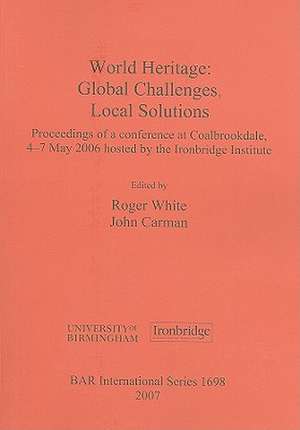 World Heritage: Proceedings of a Conference at Coalbrookdale, 4-7 May 2006 Hosted by the Ironbridg de Roger White