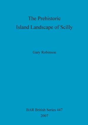 The Prehistoric Island Landscape of Scilly de Gary Robinson