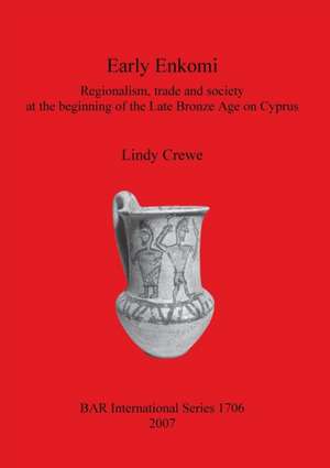 Early Enkomi: Regionalism, Trade and Society at the Beginning of the Late Bronze Age on Cyprus de Lindy Crewe