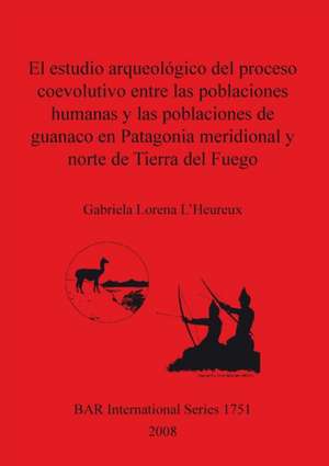 El Estudio Arqueologico del Proceso Coevolutivo Entre Las Poblaciones Humanas y Las Poblaciones de Guanaco En Patagonia Meridional y Norte de Tierra de Gabriela Lorena L'Heureux