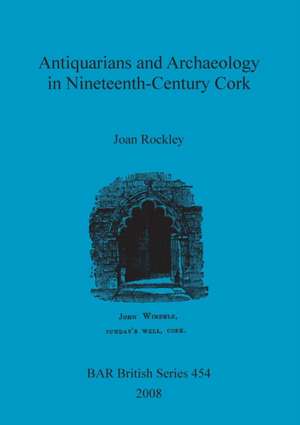 Antiquarians and Archaeology in Nineteenth-Century Cork de Joan Rockley