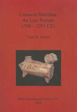 Caesarea Maritima, the Late Periods (700-1291 CE) de Yael D. Arnon