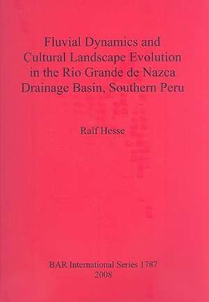 Fluvial Dynamics and Cultural Landscape Evolution in the Rio Grande de Nazca Drainage Basin, Southern Peru de Ralf Hesse