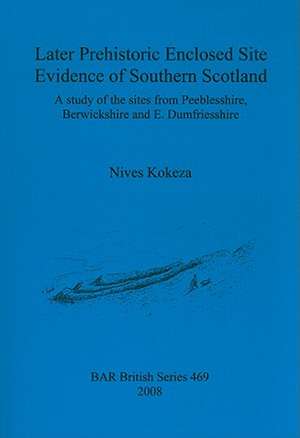 Later Prehistoric Enclosed Site Evidence of Southern Scotland: A Study of the Sites from Peeblesshire, Berwickshire and E. Dumfriesshire de Nives Kokeza