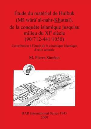 Etude Du Material de Hulbuk (Ma Wara'al-Nahr-Khuttal), de La Conquete Islamique Jusqu'au Milieu Du XIE Siecle de M. Pierre Simeon