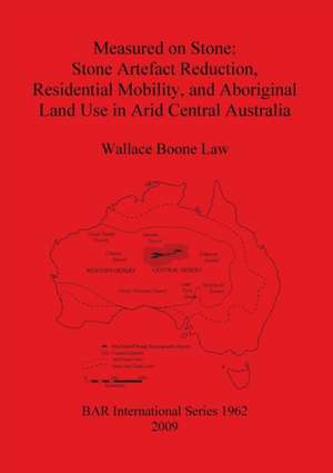 Measured on Stone: Stone Artefact Reduction, Residential Mobility, and Aboriginal Land Use in Arid Central Australia de Wallace Boone Law