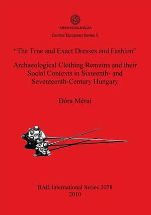 The True and Exact Dresses and Fashion: Archaeological Clothing Remains and Their Social Contexts in Sixteenth- And Seventeenth-Century Hungary de Dora Merai