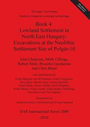 Lowland Settlement in North East Hungary: Excavations at the Neolithic Settlement Site of Polgar- 10 de John Chapman