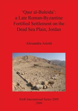 Qasr Al-Buleida: A Late Roman-Byzantine Fortified Settlement on the Dead Sea Plain, Jordan de Alexandra Ariotti