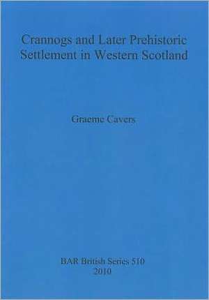 Crannogs and Later Prehistoric Settlement in Western Scotland de Graeme Cavers