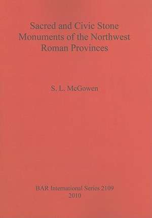 Sacred and Civic Stone Monuments of the Northwest Roman Provinces de S. L. McGowen