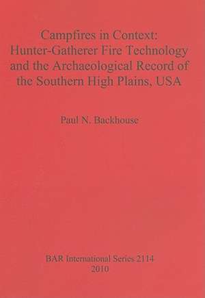 Campfires in Context: Hunter-Gatherer Fire Technology and the Archaeological Record of the Southern High Plains, USA de Paul N. Backhouse