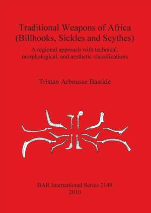 Traditional Weapons of Africa (Billhooks, Sickles and Scythes) de Tristan Arbousse Bastide