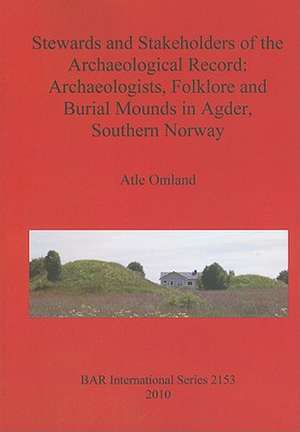 Stewards and Stakeholders of the Archaeological Record: Archaeologists, Folklore and Burial Mounds in Agder, Southern Norway de Atle Omland