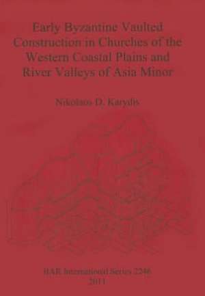 Early Byzantine Vaulted Construction in Churches of the Western Coastal Plains and River Valleys of Asia Minor de Nikolaos D. Karydis