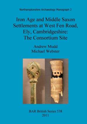 Iron Age and Middle Saxon Settlements at West Fen Road, Ely, Cambridgeshire: The Consortium Site de A. Mudd