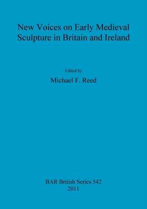 New Voices on Early Medieval Sculpture in Britain and Ireland de Michael Reed