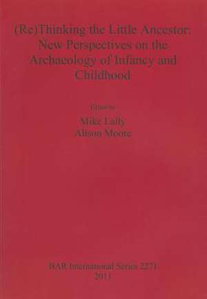 (Re)Thinking the Little Ancestor: New Perspectives on the Archaeology of Infancy and Childhood de Mike Lally