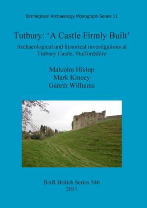 Tutbury: 'A Castle Firmly Built'. Archaeological and Historical Investigations at Tutbury Castle, Staffordshire de Malcolm Hislop