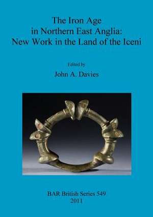 The Iron Age in Northern East Anglia: New Work in the Land of the Iceni de John A. Davies