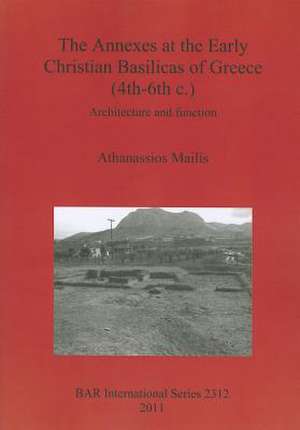 The Annexes at the Early Christian Basilicas of Greece (4th-6th C.): Architecture and Function de Athanassios Mailis