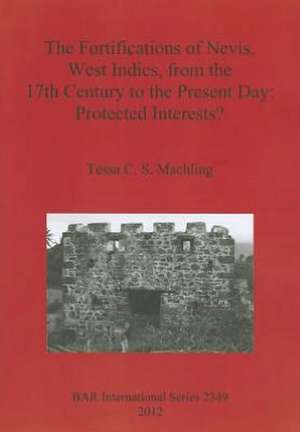 The Fortifications of Nevis, West Indies, from the 17th Century to the Present Day: Protected Interests? de Tessa C. S. Machling