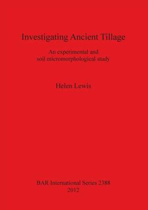 Investigating Ancient Tillage: An Experimental and Soil Micromorphological Study de Linda Challis