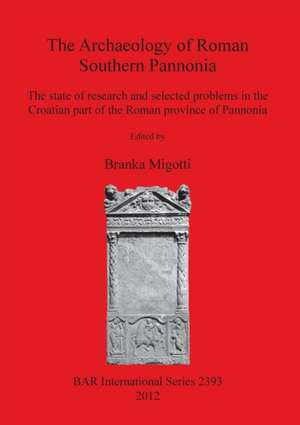 The Archaeology of Roman Southern Pannonia: The State of Research and Selected Problems in the Croatian Part of the Roman Province of Pannonia de Branka Migotti