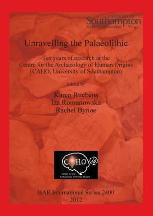 Unravelling the Palaeolithic: Ten Years of Research at the Centre for the Archaeology of Human Origins (Caho, University of Southampton) de Rachel Bynoe