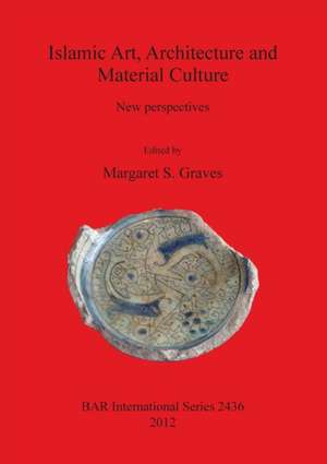 Islamic Art, Architecture and Material Culture: New Perspectives de Margaret S. Graves