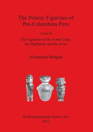 Pottery Figurines of Pre-Columbian Peru: The Figurines of the South Coast, the Highlands and the de Alexandra Morgan