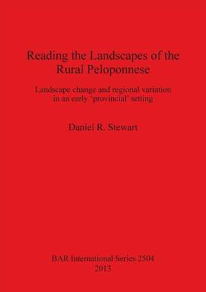 Reading the Landscapes of the Rural Peloponnese: Landscape Change and Regional Variation in an Early Provincial' Setting de Daniel R. Stewart