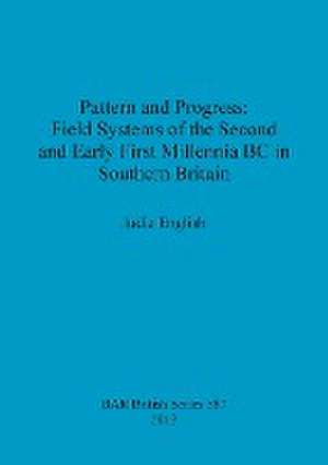 Pattern and Progress: Field Systems of the Second and Early First Millennia BC in Southern Britain de Judie English