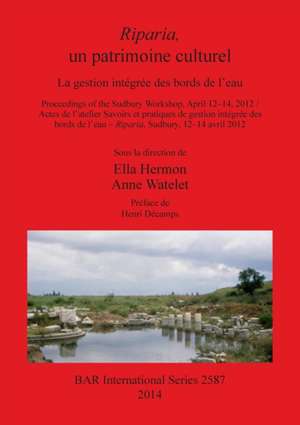 Riparia, Un Patrimoine Culturel: La Gestion Integree Des Bords de L'Eau. Proceedings of the Sudbury Workshop, April 12-14, 2012 / Actes de L'Atelier S de Ella Hermon