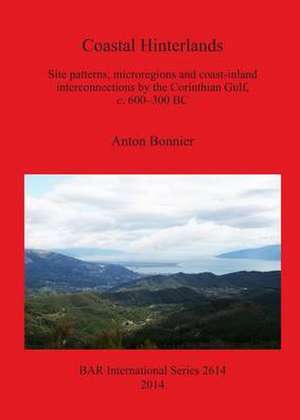 Coastal Hinterlands: Site Patterns, Microregions and Coast-Inland Interconnections by the Corinthian Gulf, C. 600-300 BC de Anton Bonnier