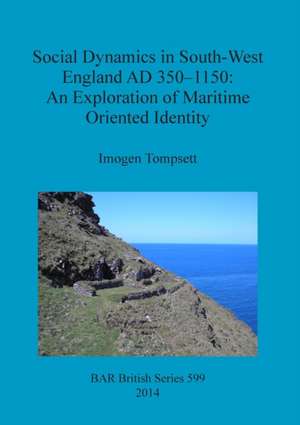 Social Dynamics in South-West England Ad 350-1150: An Exploration of Maritime Oriented Identity de Imogen Tompsett