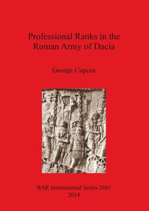 Professional Ranks in the Roman Army of Dacia de George Cupcea