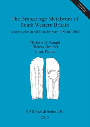 The Bronze Age Metalwork of South Western Britain de Matthew G. Knight