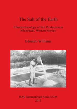 The Salt of the Earth: Ethnoarchaeology of Salt Production in Michoacan, Western Mexico de Eduardo Williams